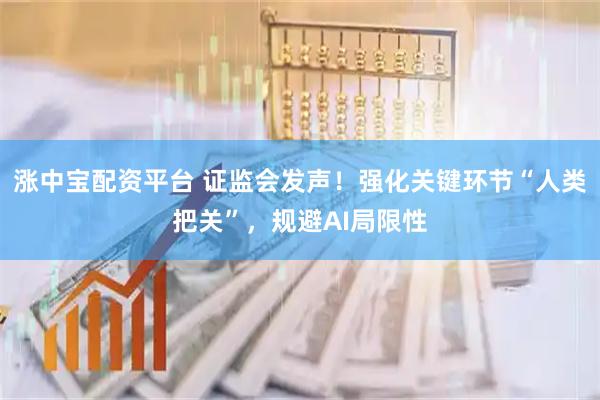 涨中宝配资平台 证监会发声！强化关键环节“人类把关”，规避AI局限性