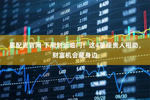 星配资官网 下周财运临门！这4星座贵人相助，财富机会藏身边