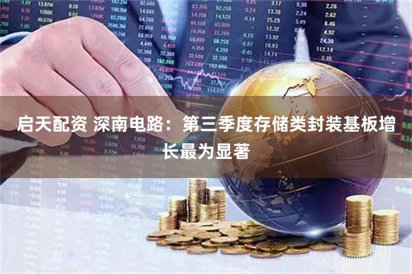 启天配资 深南电路：第三季度存储类封装基板增长最为显著