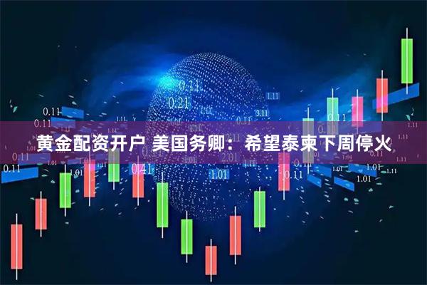 黄金配资开户 美国务卿：希望泰柬下周停火