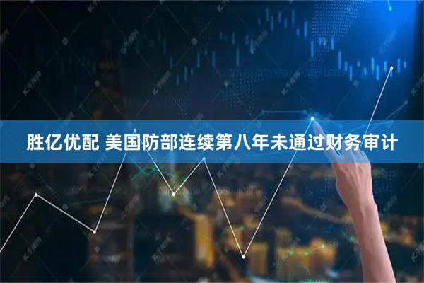 胜亿优配 美国防部连续第八年未通过财务审计
