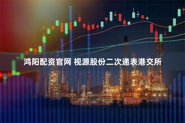 鸿阳配资官网 视源股份二次递表港交所