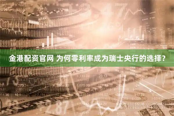 金港配资官网 为何零利率成为瑞士央行的选择？