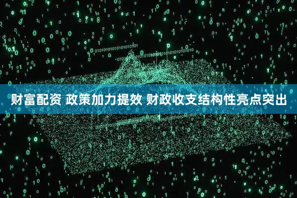财富配资 政策加力提效 财政收支结构性亮点突出