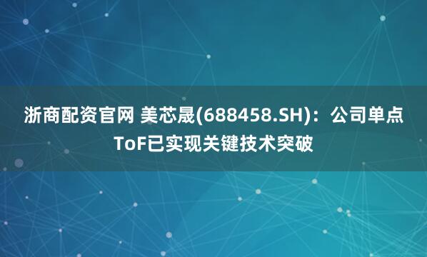 浙商配资官网 美芯晟(688458.SH)：公司单点ToF已实现关键技术突破